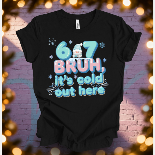 6 7 Bruh, It' s Cold out Here T-Shirt