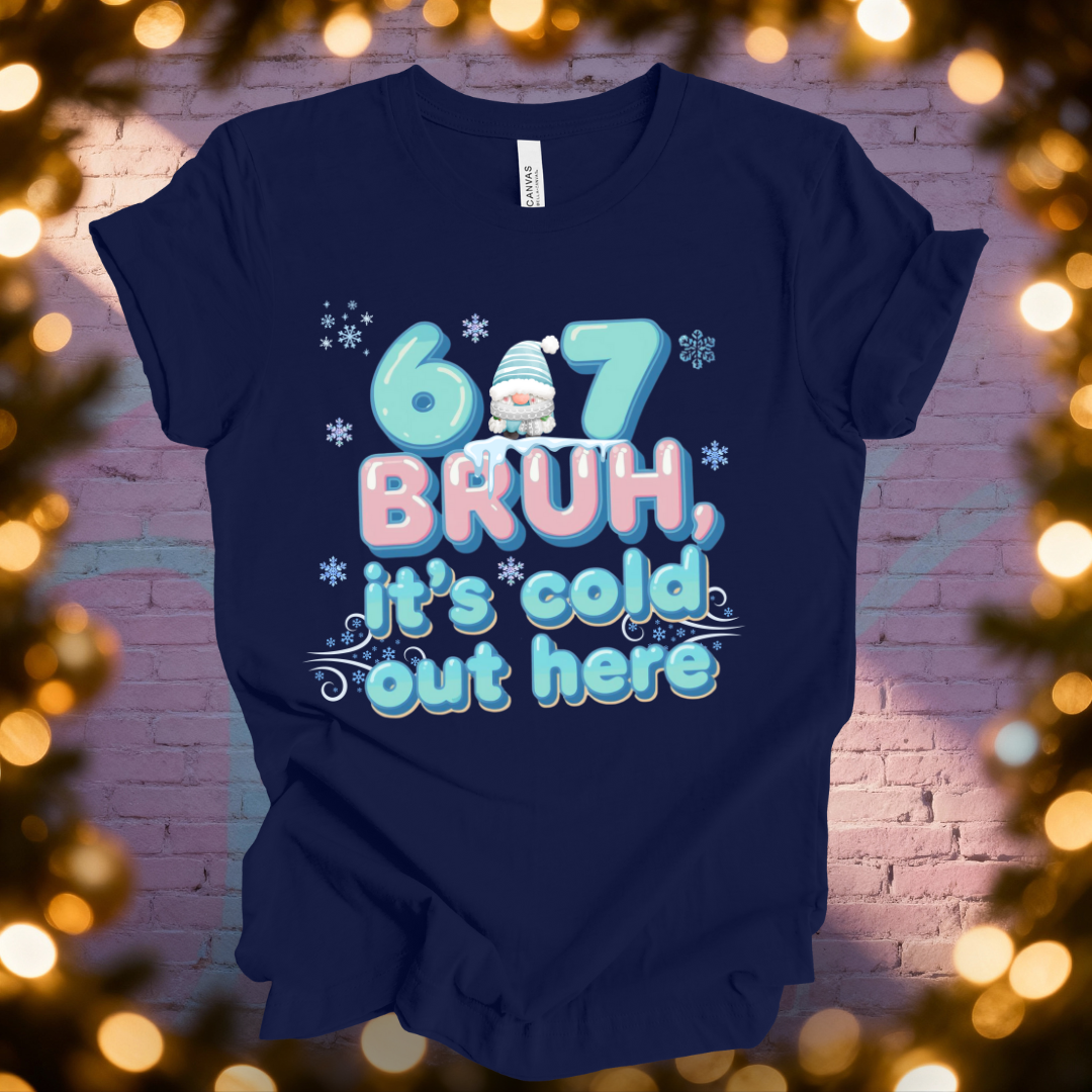6 7 Bruh, It' s Cold out Here T-Shirt