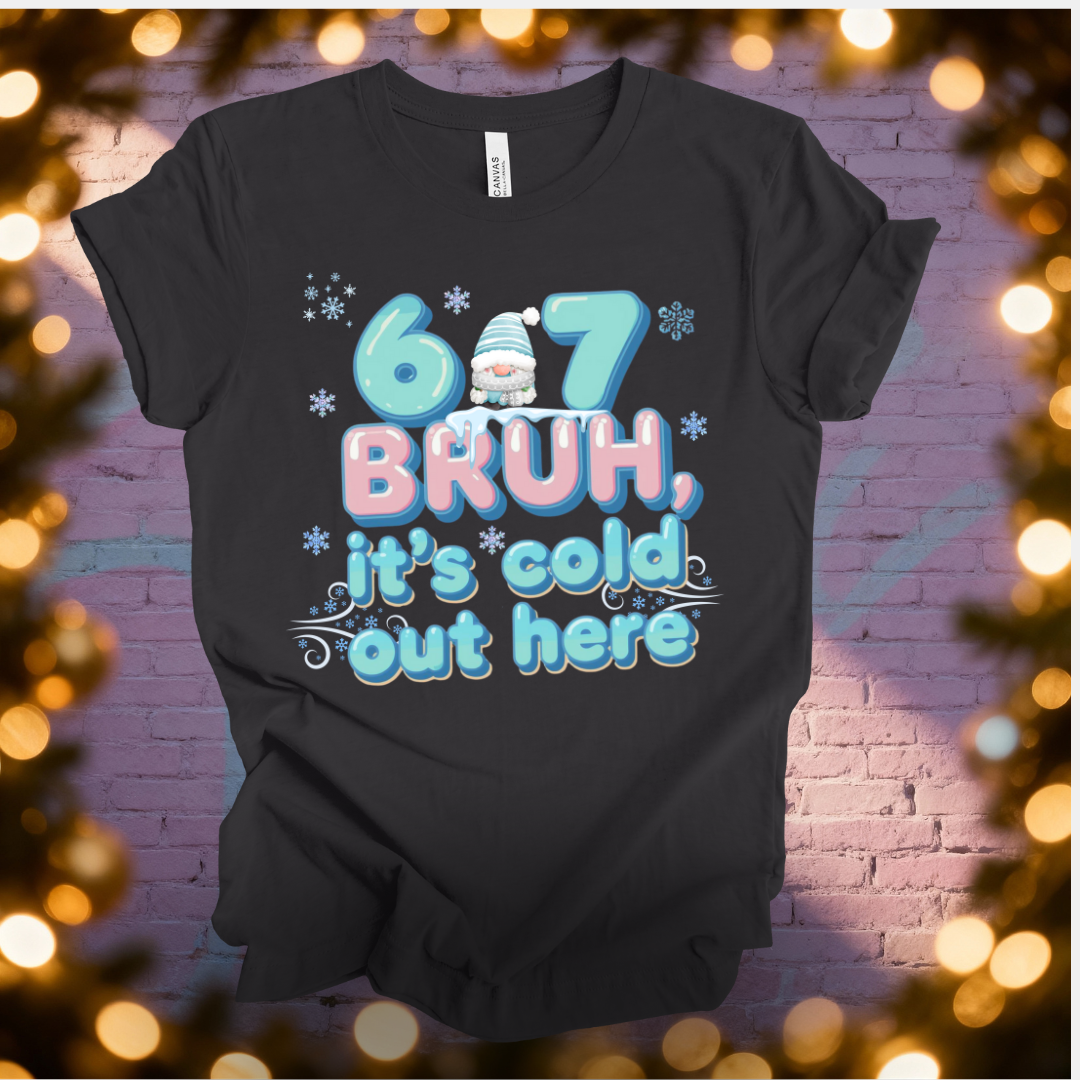 6 7 Bruh, It' s Cold out Here T-Shirt